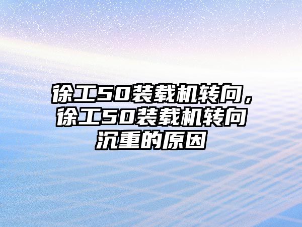 徐工50裝載機轉向，徐工50裝載機轉向沉重的原因