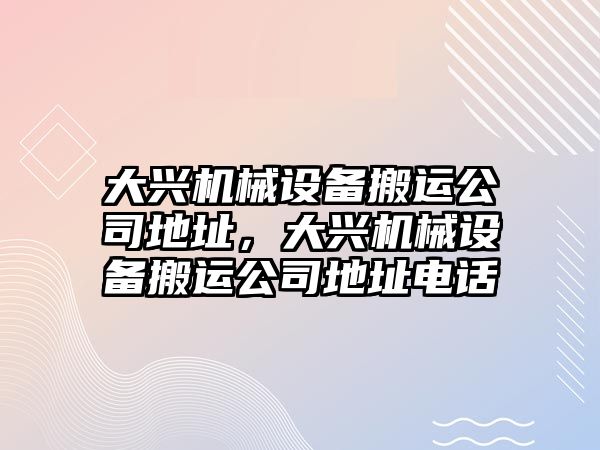 大興機械設(shè)備搬運公司地址，大興機械設(shè)備搬運公司地址電話