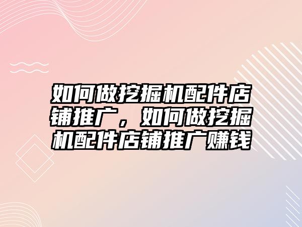 如何做挖掘機(jī)配件店鋪推廣，如何做挖掘機(jī)配件店鋪推廣賺錢(qián)