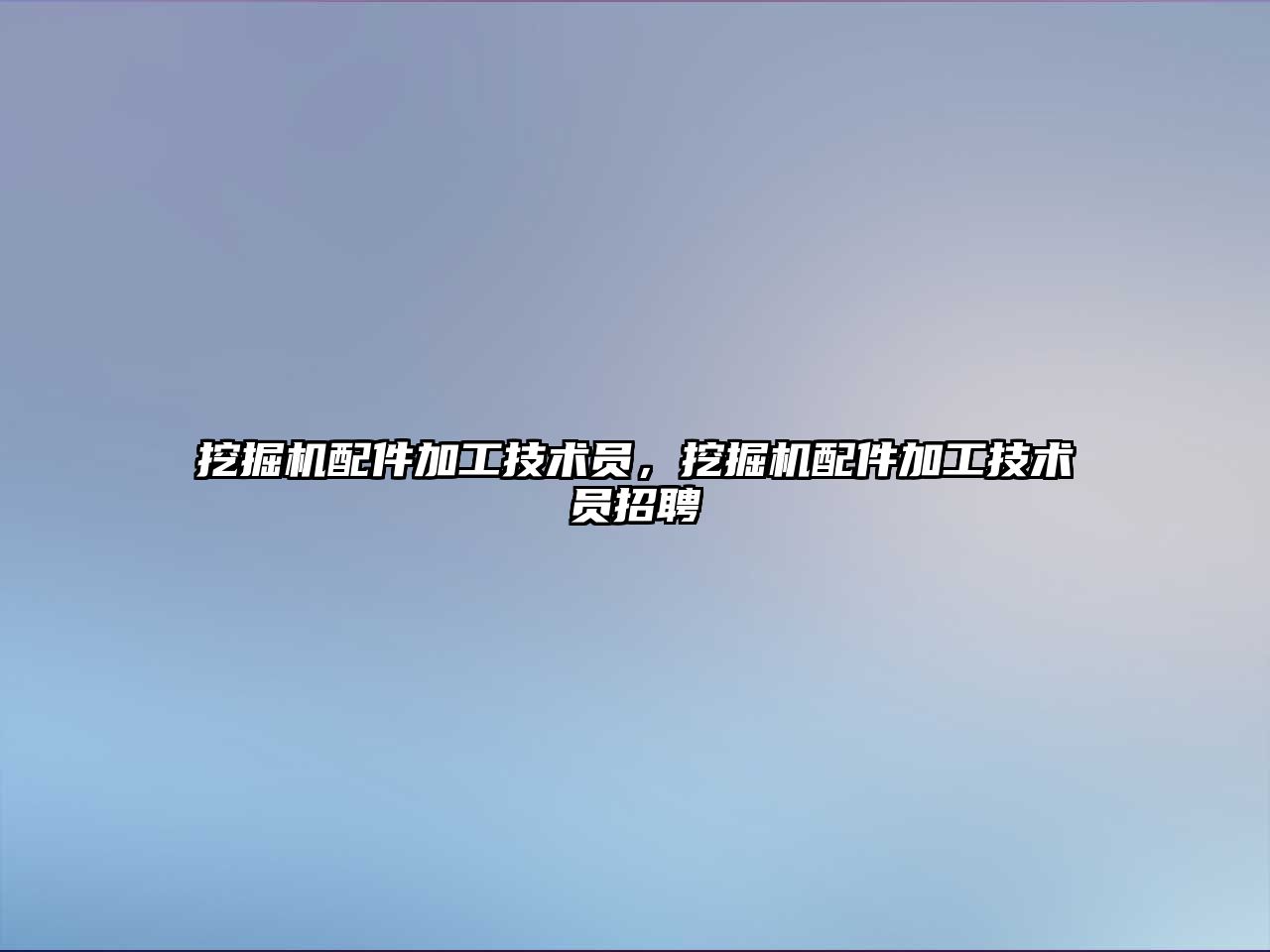 挖掘機配件加工技術(shù)員，挖掘機配件加工技術(shù)員招聘