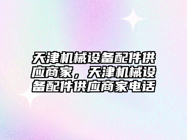 天津機械設備配件供應商家，天津機械設備配件供應商家電話