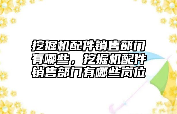 挖掘機配件銷售部門有哪些，挖掘機配件銷售部門有哪些崗位