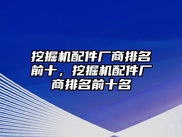 挖掘機配件廠商排名前十，挖掘機配件廠商排名前十名