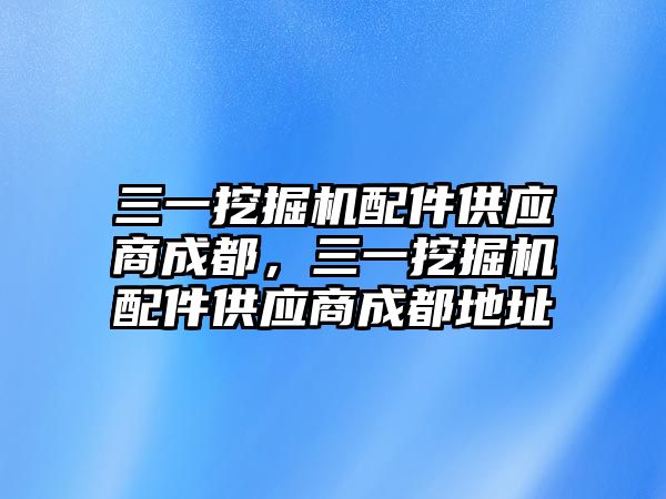 三一挖掘機配件供應(yīng)商成都，三一挖掘機配件供應(yīng)商成都地址