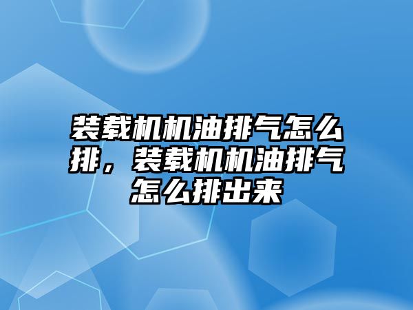 裝載機機油排氣怎么排，裝載機機油排氣怎么排出來