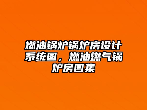 燃油鍋爐鍋爐房設(shè)計(jì)系統(tǒng)圖，燃油燃?xì)忮仩t房圖集