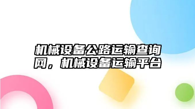 機(jī)械設(shè)備公路運(yùn)輸查詢網(wǎng)，機(jī)械設(shè)備運(yùn)輸平臺(tái)