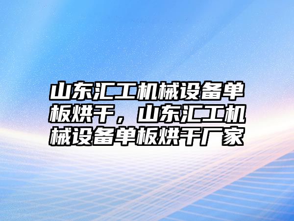 山東匯工機(jī)械設(shè)備單板烘干，山東匯工機(jī)械設(shè)備單板烘干廠家