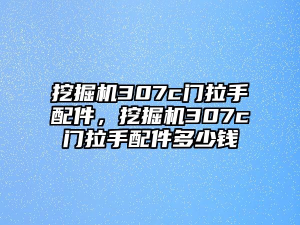 挖掘機307c門拉手配件，挖掘機307c門拉手配件多少錢