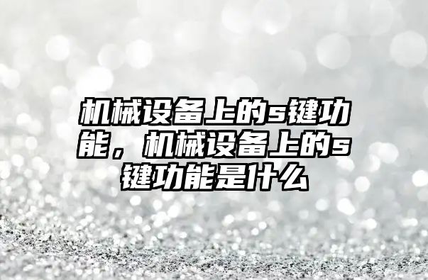 機械設備上的s鍵功能，機械設備上的s鍵功能是什么