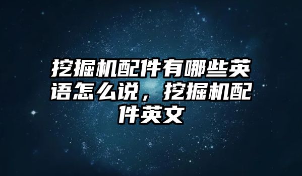 挖掘機配件有哪些英語怎么說，挖掘機配件英文