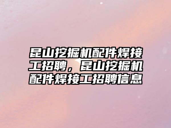 昆山挖掘機配件焊接工招聘，昆山挖掘機配件焊接工招聘信息