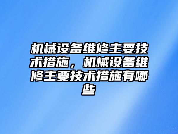 機械設備維修主要技術措施，機械設備維修主要技術措施有哪些