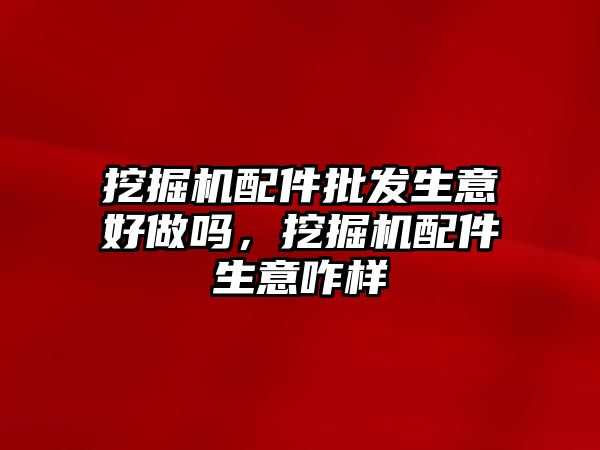 挖掘機配件批發(fā)生意好做嗎，挖掘機配件生意咋樣