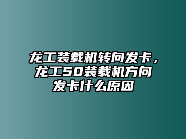 龍工裝載機(jī)轉(zhuǎn)向發(fā)卡，龍工50裝載機(jī)方向發(fā)卡什么原因