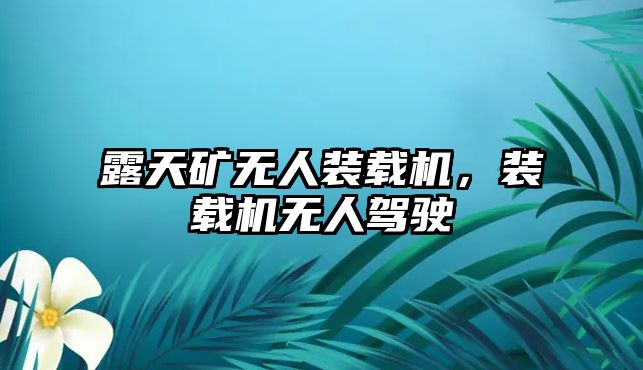 露天礦無人裝載機，裝載機無人駕駛