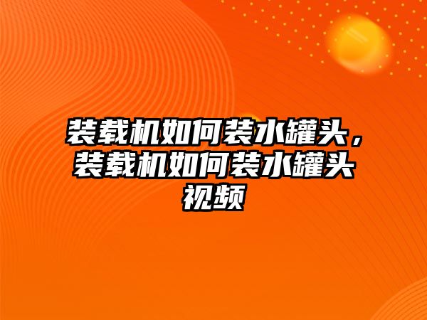 裝載機(jī)如何裝水罐頭，裝載機(jī)如何裝水罐頭視頻