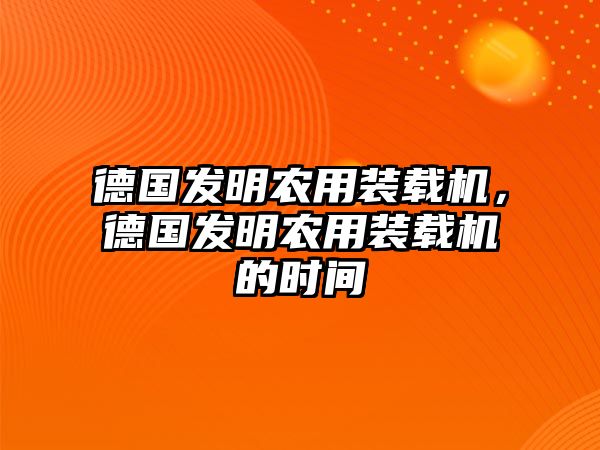 德國發(fā)明農(nóng)用裝載機，德國發(fā)明農(nóng)用裝載機的時間