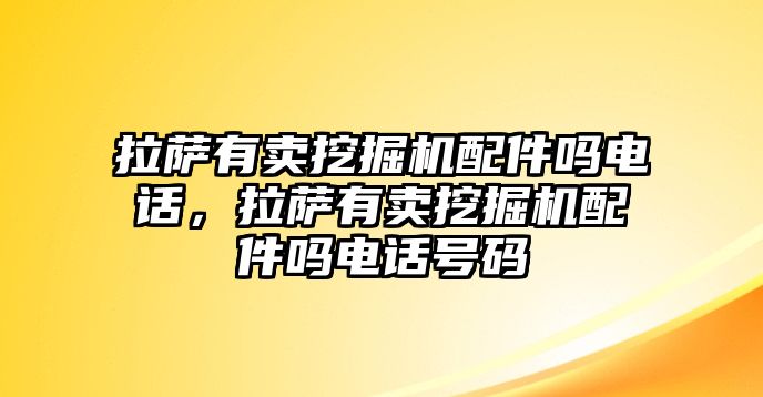 拉薩有賣挖掘機配件嗎電話，拉薩有賣挖掘機配件嗎電話號碼