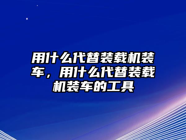 用什么代替裝載機(jī)裝車，用什么代替裝載機(jī)裝車的工具