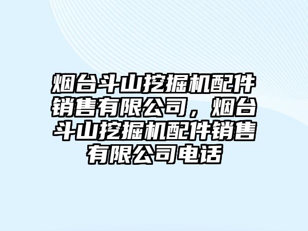 煙臺(tái)斗山挖掘機(jī)配件銷售有限公司，煙臺(tái)斗山挖掘機(jī)配件銷售有限公司電話