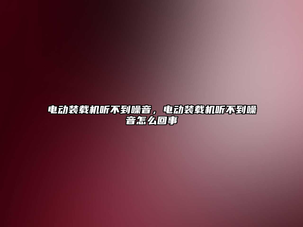 電動裝載機聽不到噪音，電動裝載機聽不到噪音怎么回事