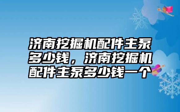 濟南挖掘機配件主泵多少錢，濟南挖掘機配件主泵多少錢一個