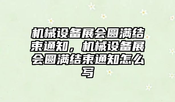 機械設(shè)備展會圓滿結(jié)束通知，機械設(shè)備展會圓滿結(jié)束通知怎么寫