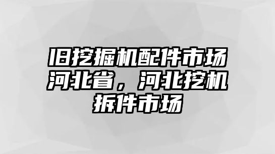 舊挖掘機(jī)配件市場河北省，河北挖機(jī)拆件市場