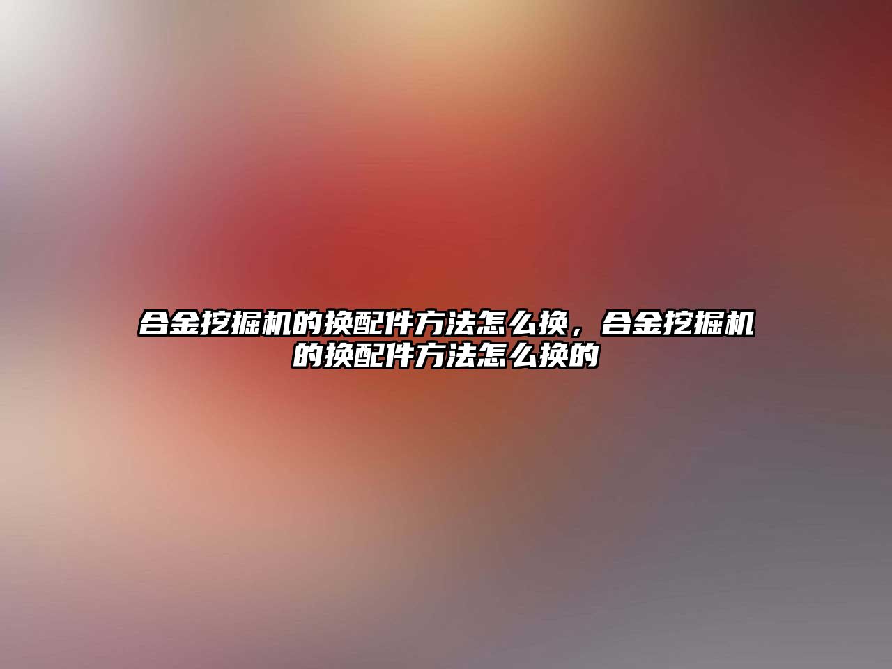 合金挖掘機的換配件方法怎么換，合金挖掘機的換配件方法怎么換的