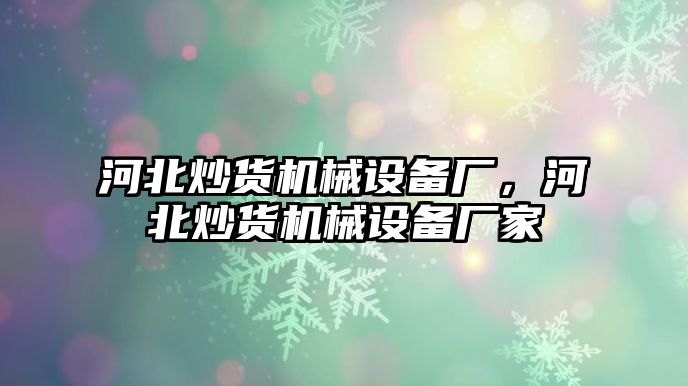 河北炒貨機械設(shè)備廠，河北炒貨機械設(shè)備廠家