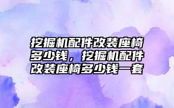 挖掘機配件改裝座椅多少錢，挖掘機配件改裝座椅多少錢一套