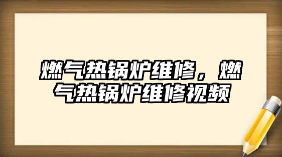 燃?xì)鉄徨仩t維修，燃?xì)鉄徨仩t維修視頻