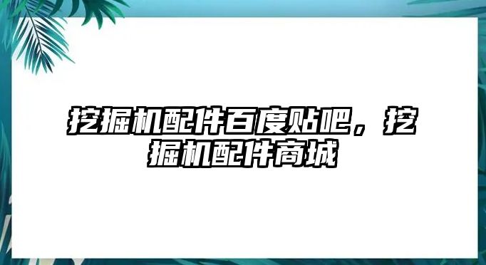 挖掘機配件百度貼吧，挖掘機配件商城