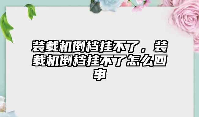 裝載機(jī)倒檔掛不了，裝載機(jī)倒檔掛不了怎么回事