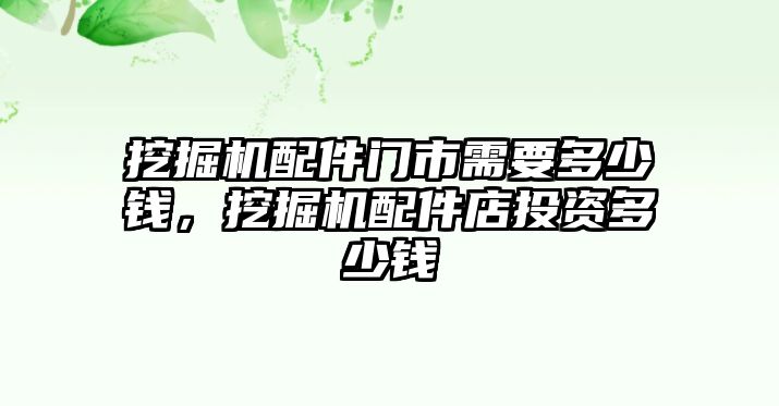 挖掘機(jī)配件門市需要多少錢，挖掘機(jī)配件店投資多少錢