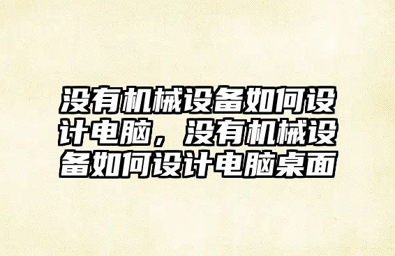 沒有機械設備如何設計電腦，沒有機械設備如何設計電腦桌面