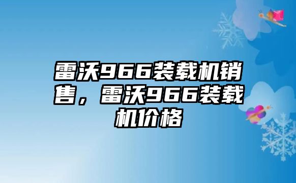 雷沃966裝載機(jī)銷售，雷沃966裝載機(jī)價(jià)格