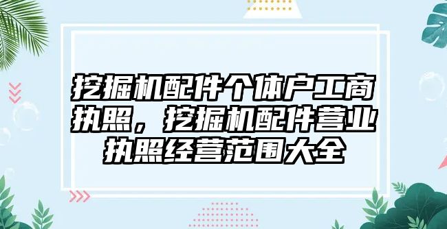 挖掘機配件個體戶工商執(zhí)照，挖掘機配件營業(yè)執(zhí)照經(jīng)營范圍大全