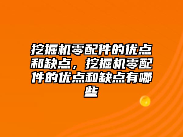 挖掘機零配件的優(yōu)點和缺點，挖掘機零配件的優(yōu)點和缺點有哪些