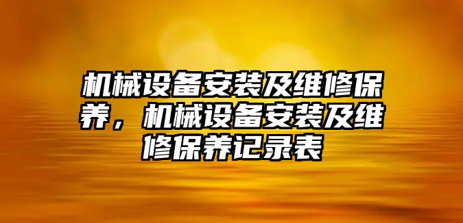 機(jī)械設(shè)備安裝及維修保養(yǎng)，機(jī)械設(shè)備安裝及維修保養(yǎng)記錄表