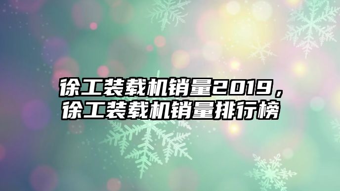 徐工裝載機(jī)銷量2019，徐工裝載機(jī)銷量排行榜