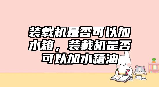 裝載機是否可以加水箱，裝載機是否可以加水箱油