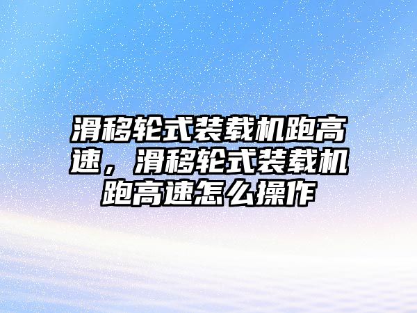 滑移輪式裝載機(jī)跑高速，滑移輪式裝載機(jī)跑高速怎么操作