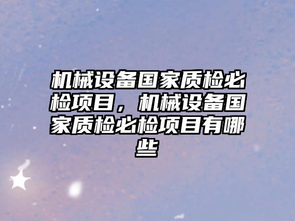 機械設備國家質檢必檢項目，機械設備國家質檢必檢項目有哪些