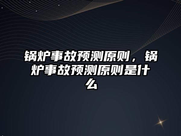 鍋爐事故預測原則，鍋爐事故預測原則是什么