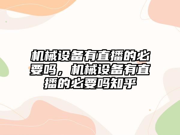 機(jī)械設(shè)備有直播的必要嗎，機(jī)械設(shè)備有直播的必要嗎知乎