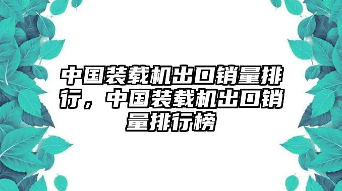 中國(guó)裝載機(jī)出口銷量排行，中國(guó)裝載機(jī)出口銷量排行榜