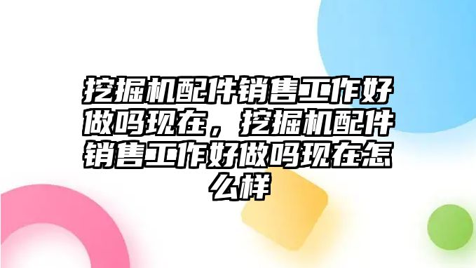 挖掘機(jī)配件銷售工作好做嗎現(xiàn)在，挖掘機(jī)配件銷售工作好做嗎現(xiàn)在怎么樣