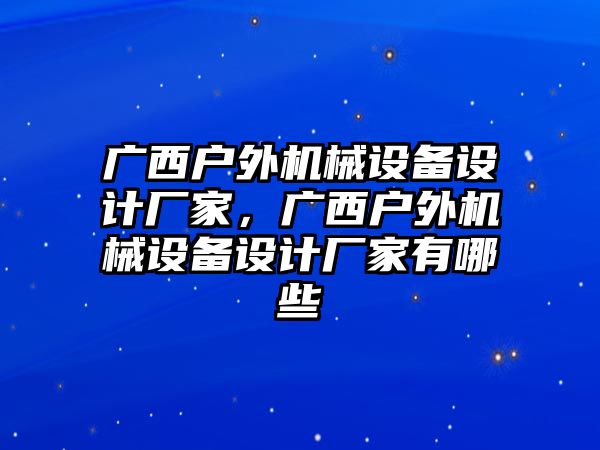 廣西戶外機(jī)械設(shè)備設(shè)計(jì)廠家，廣西戶外機(jī)械設(shè)備設(shè)計(jì)廠家有哪些